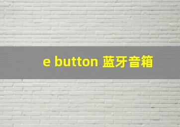 e button 蓝牙音箱